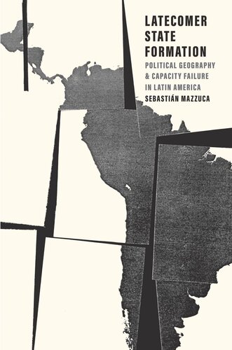 Latecomer State Formation Political Geography And Capacity Failure In Latin America Sebastin Mazzuca