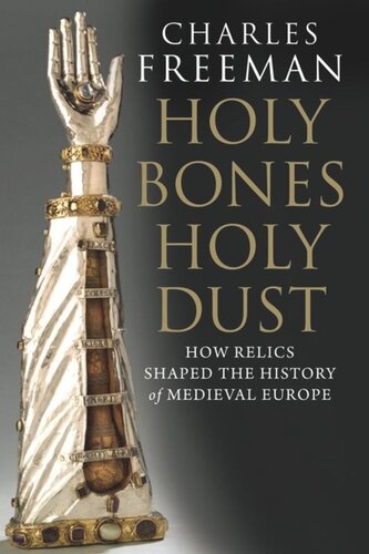 Holy Bones Holy Dust How Relics Shaped The History Of Medieval Europe Charles Freeman