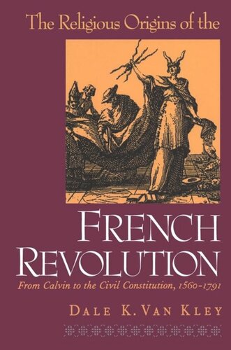 The Religious Origins Of The French Revolution From Calvin To The Civil Constitution 15601791 Dale K Van Kley