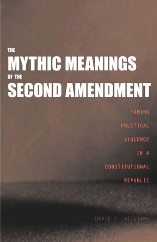 The Mythic Meanings Of The Second Amendment Taming Political Violence In A Constitutional Republic David C Williams