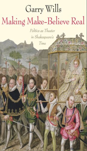 Making Makebelieve Real Politics As Theater In Shakespeares Time Garry Wills