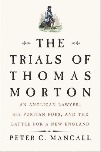 The Trials Of Thomas Morton An Anglican Lawyer His Puritan Foes And The Battle For A New England Peter C Mancall