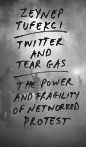 Twitter And Tear Gas The Power And Fragility Of Networked Protest Zeynep Tufekci