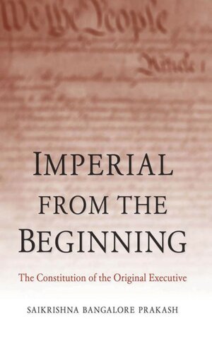 Imperial From The Beginning The Constitution Of The Original Executive Saikrishna Bangalore Prakash