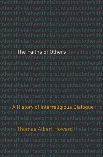 The Faiths Of Others A History Of Interreligious Dialogue Thomas Albert Howard