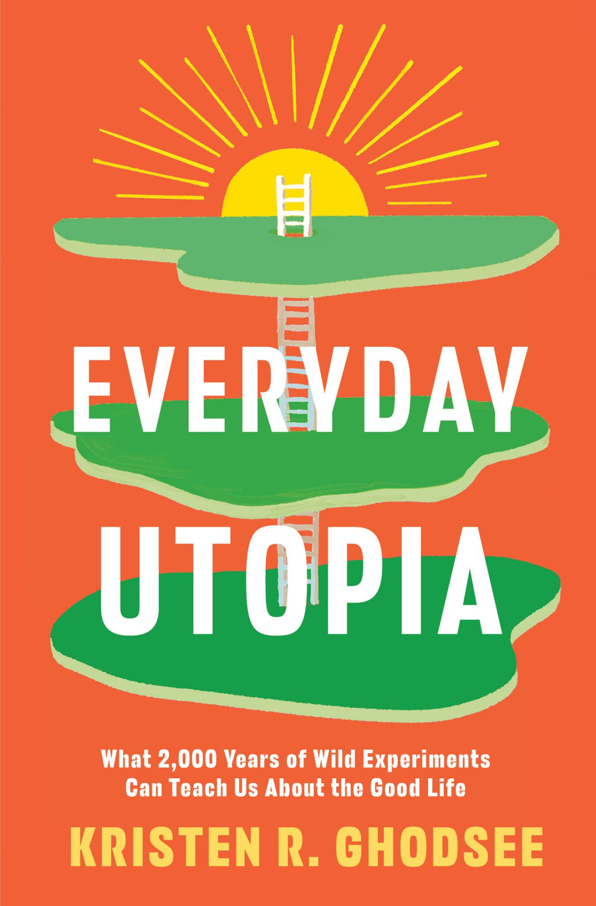 Everyday Utopia What 2000 Years Of Wild Experiments Can Teach Us About The Good Life Kristen R Ghodsee