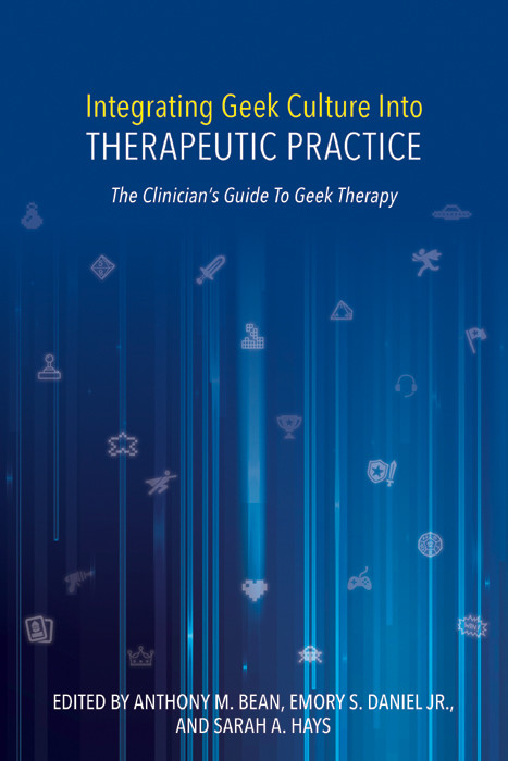 Integrating Geek Culture Into Therapeutic Practice The Clinicians Guide To Geek Therapy Anthony M Bean