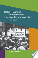 James P Cannon And The Origins Of The American Revolutionary Left 18901928 Bryan D Palmer