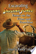 Excavating Indiana Jones Essays On The Films And Franchise Randy Laist