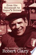 From The Holocaust To Hogans Heroes The Autobiography Of Robert Clary Robert Clary