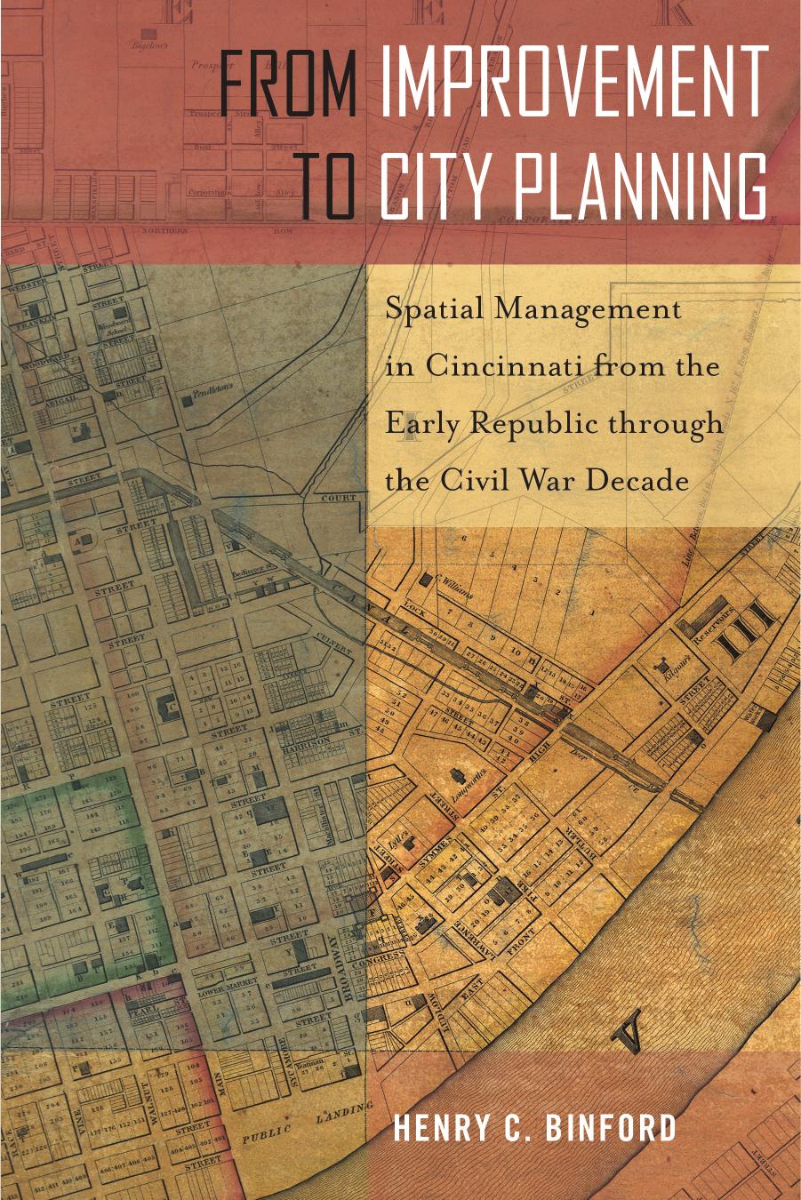 From Improvement To City Planning Spatial Management In Cincinnati From The Early Republic Through The Civil War Decade Henry C Binford