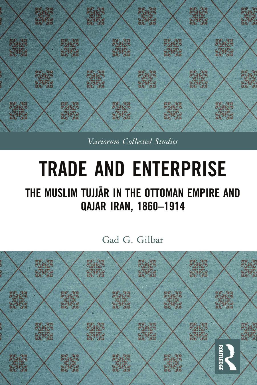 Trade And Enterprise The Muslim Tujjr In The Ottoman Empire And Qajar Iran 18601914 Gad G Gilbar