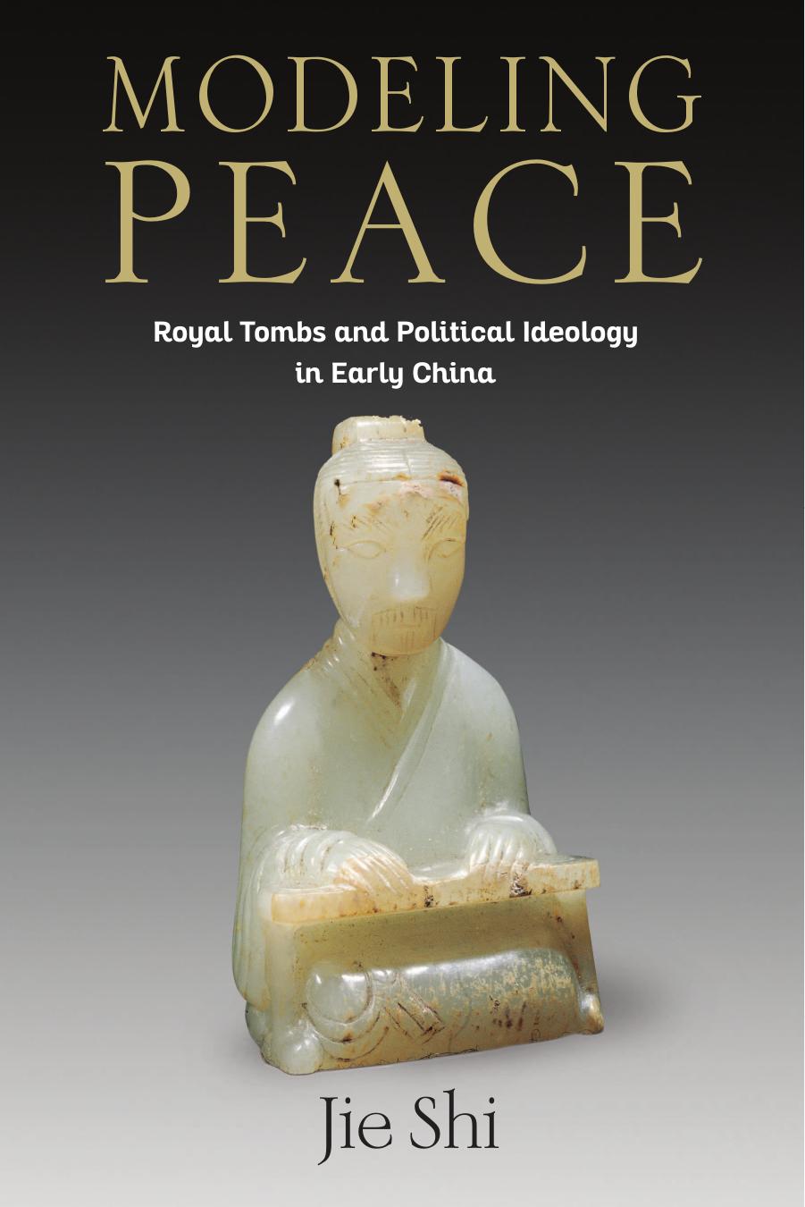 Modeling Peace Royal Tombs And Political Ideology In Early China Jie Shi
