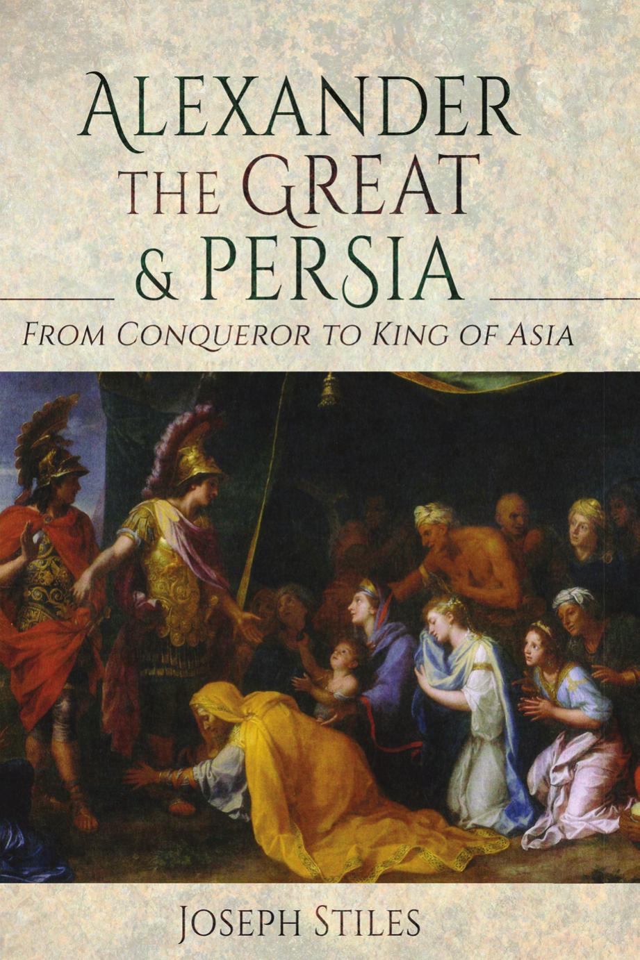 Alexander The Great And Persia From Conqueror To King Of Asia 2022 Joseph Stiles