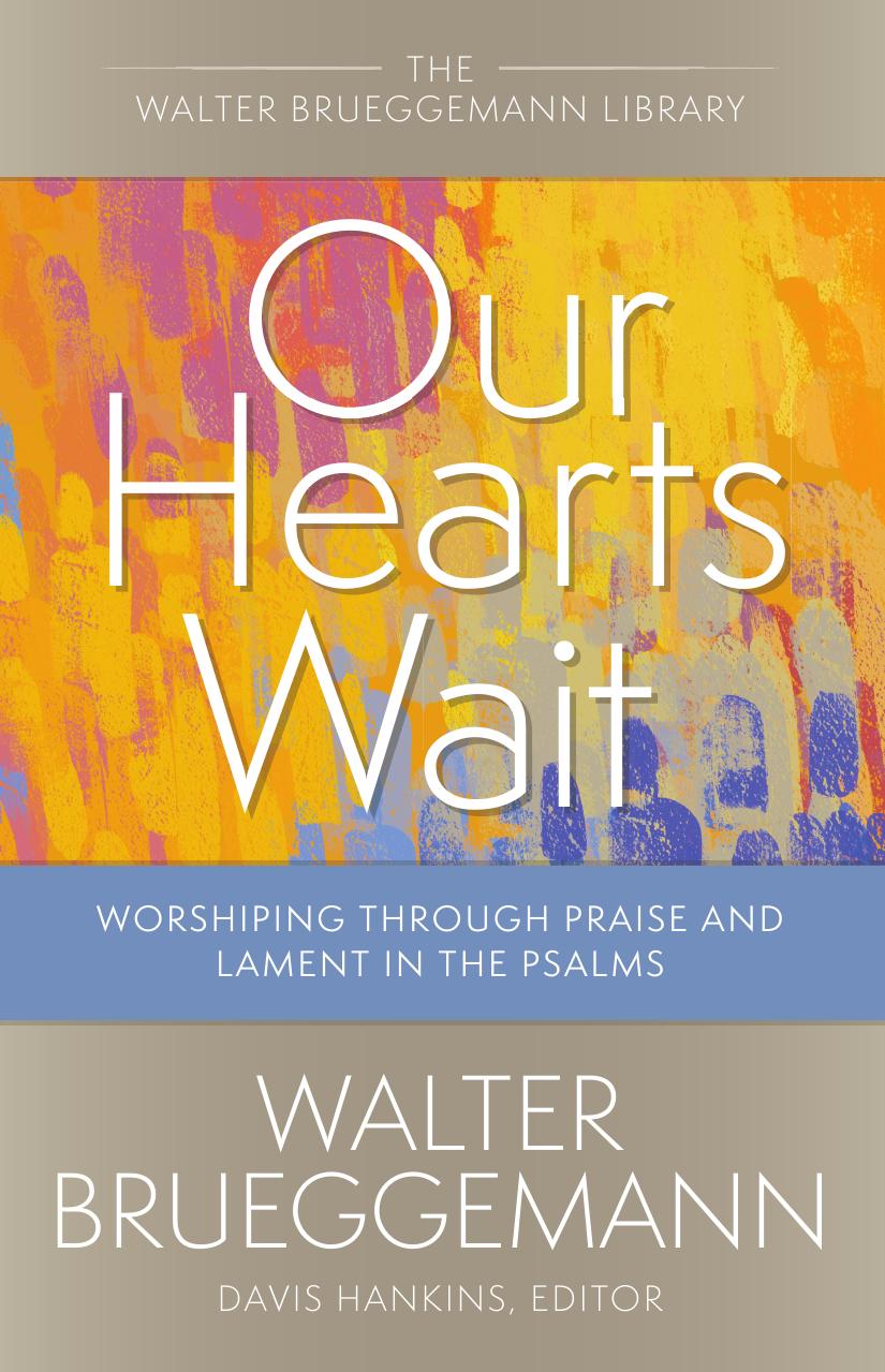 Our Hearts Wait Worshiping Through Praise And Lament In The Psalms Walter Brueggemann