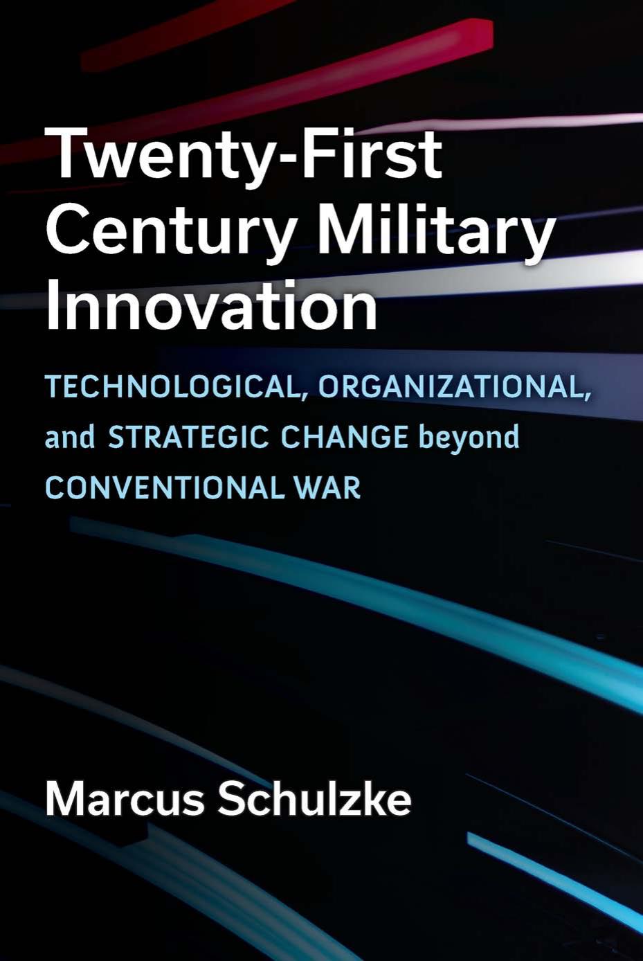 Twentyfirst Century Military Innovation Technological Organizational And Strategic Change Beyond Conventional War Marcus Schulzke