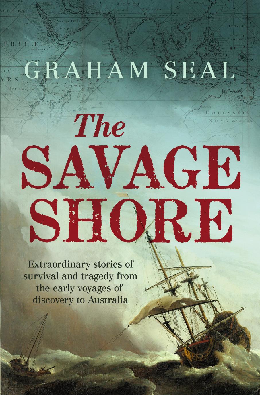 The Savage Shore Extraordinary Stories Of Survival And Tragedy From The Early Voyages Of Discovery To Australia 2015 Graham Seal
