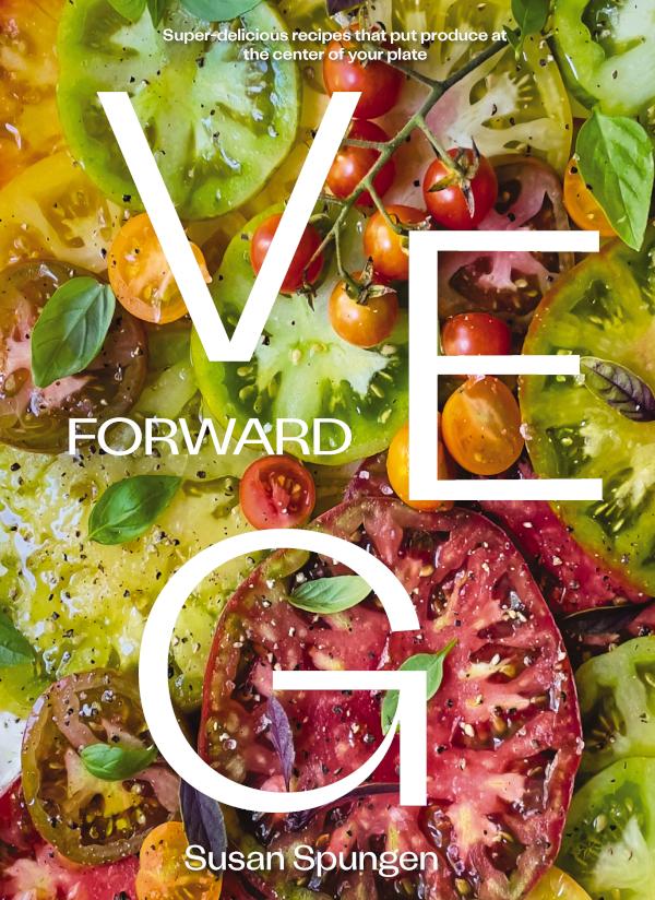 Veg Forward Superdelicious Recipes That Put Produce At The Center Of Your Plate Susan Spungen