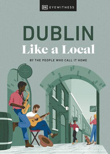 Dublin Like A Local By The People Who Call It Home Local Travel Guide 2nd Edition Dk Eyewitness