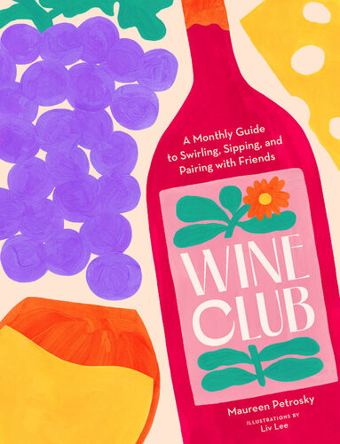 Wine Club A Year Of Swirling Sipping And Pairing With Friends Maureen Petrosky