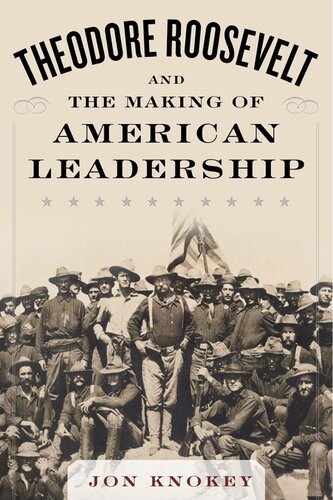 Theodore Roosevelt And The Making Of American Leadership Jon Knokey