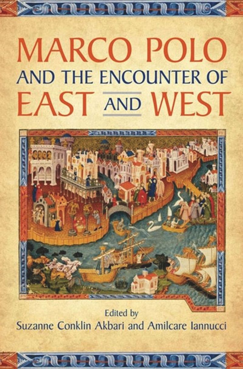 Marco Polo And The Encounter Of East And West Suzanne Conklin Akbari