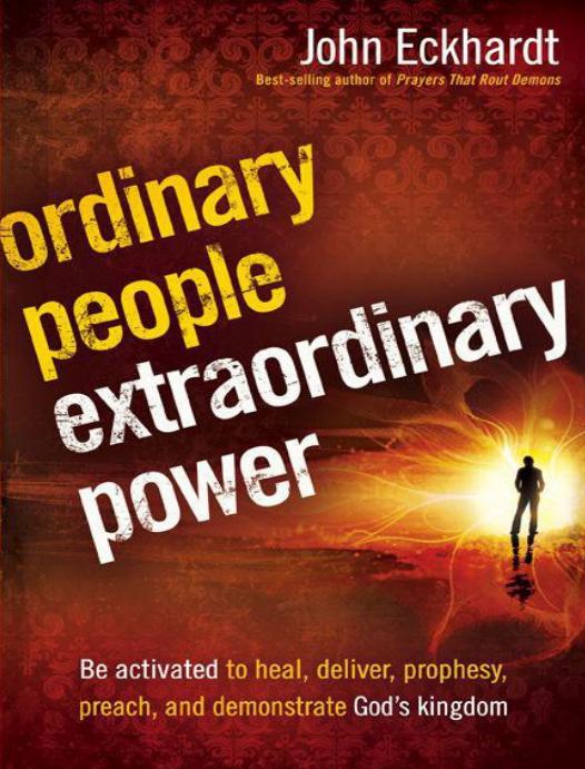 Ordinary People Extraordinary Power Be Activated To Heal Deliver Prophesy Preach And Demonstrate Gods Kingdom John Eckhardt