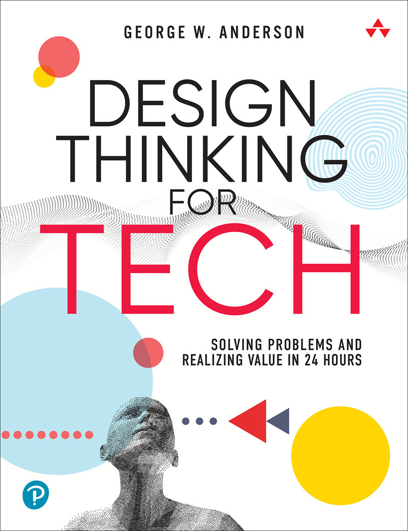 Design Thinking For Tech Solving Problems And Realizing Value In 24 Hours George W Anderson