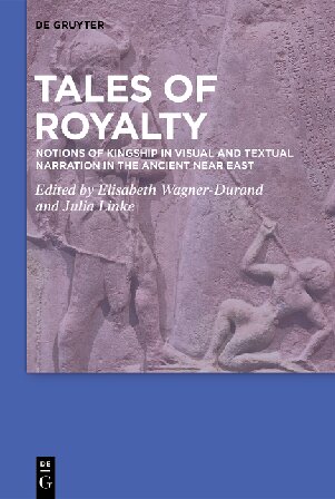 Tales Of Royalty Notions Of Kingship In Visual And Textual Narration In The Ancient Near East Elisabeth Wagnerdurand Editor Julia Linke Editor