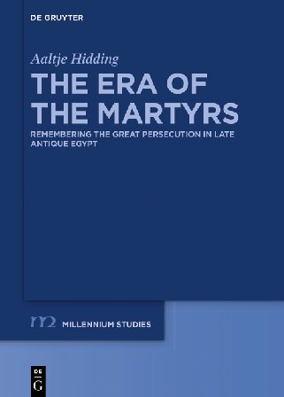 The Era Of The Martyrs Remembering The Great Persecution In Late Antique Egypt Aaltje Hidding