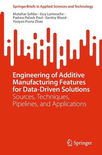 Engineering Of Additive Manufacturing Features For Datadriven Solutions Sources Techniques Pipelines And Applications Mutahar Safdar