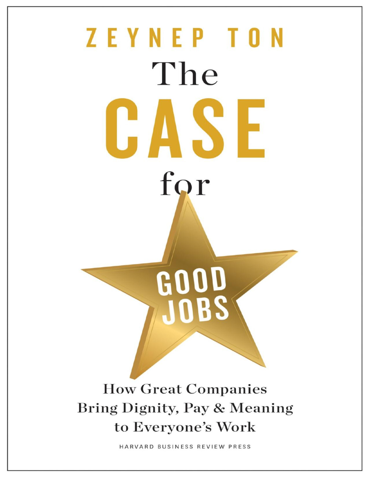 The Case For Good Jobs How Great Companies Bring Dignity Pay Meaning To Everyones Work Zeynep Ton
