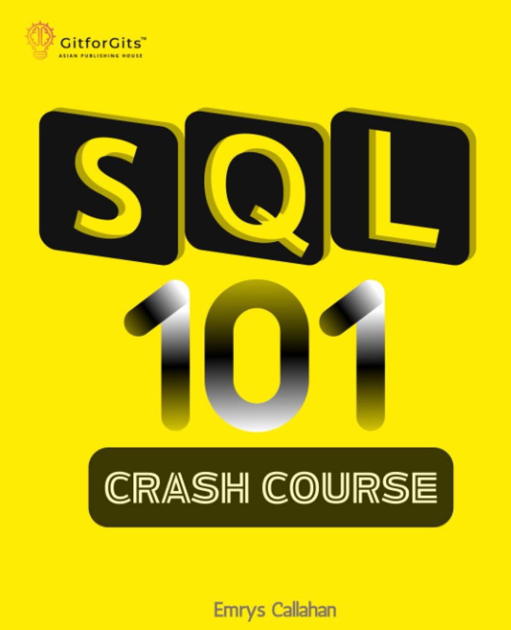 Sql 101 Crash Course Comprehensive Guide To Sql Fundamentals And Practical Applications Emrys Callahan