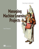 Managing Machine Learning Projects From Design To Deployment Final Release 1st Edition Simon Thompson