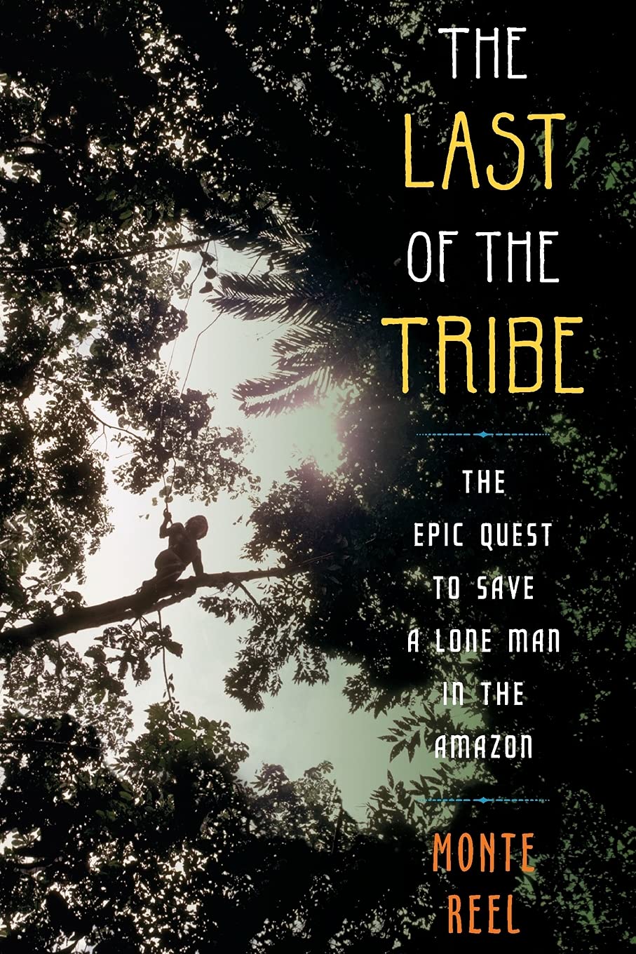 The Last Of The Tribe The Epic Quest To Save A Lone Man In The Amazon Monte Reel