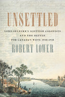 Unsettled Lord Selkirks Scottish Colonists And The Battle For Canadas West 18131816 Robert Lower