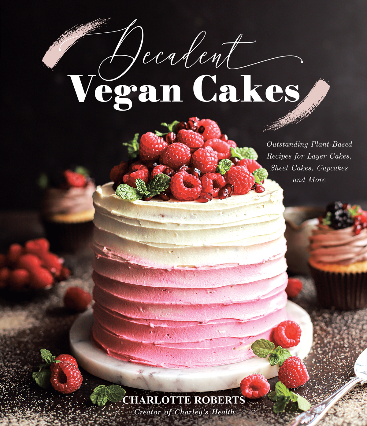 Decadent Vegan Cakes Outstanding Plantbased Recipes For Layer Cakes Sheet Cakes Cupcakes And More Charlotte Roberts