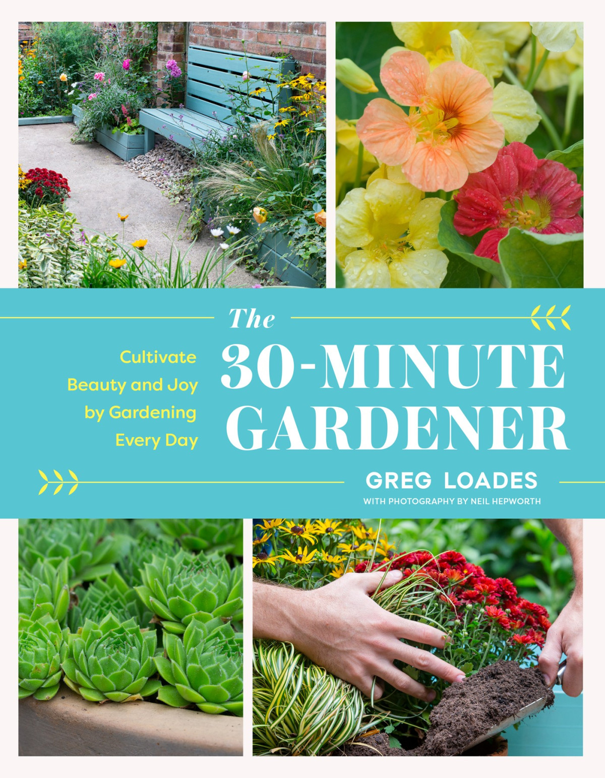 The 30minute Gardener Cultivate Beauty And Joy By Gardening Every Day Greg Loades Neil Hepworth