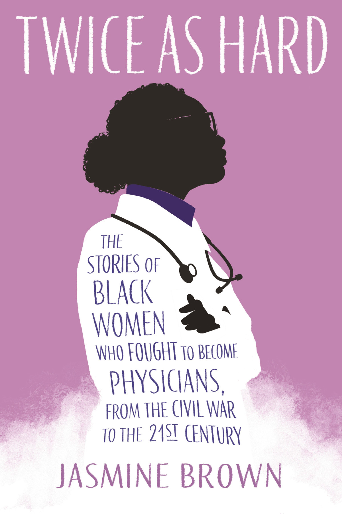Twice As Hard The Stories Of Black Women Who Fought To Become Physicians From The Civil War To The 21st Century Jasmine Brown
