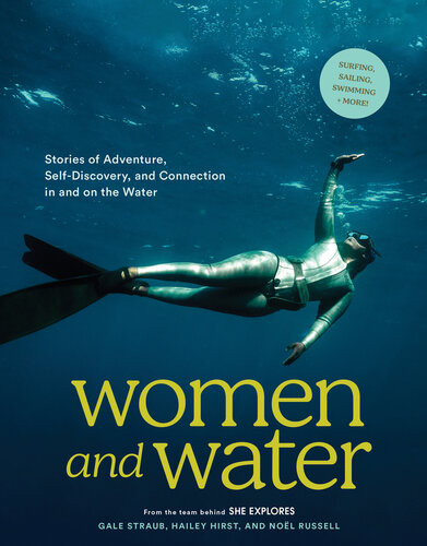 Women And Water Stories Of Adventure Selfdiscovery And Connection In And On The Water Gale Straub Hailey Hirst Nol Russell