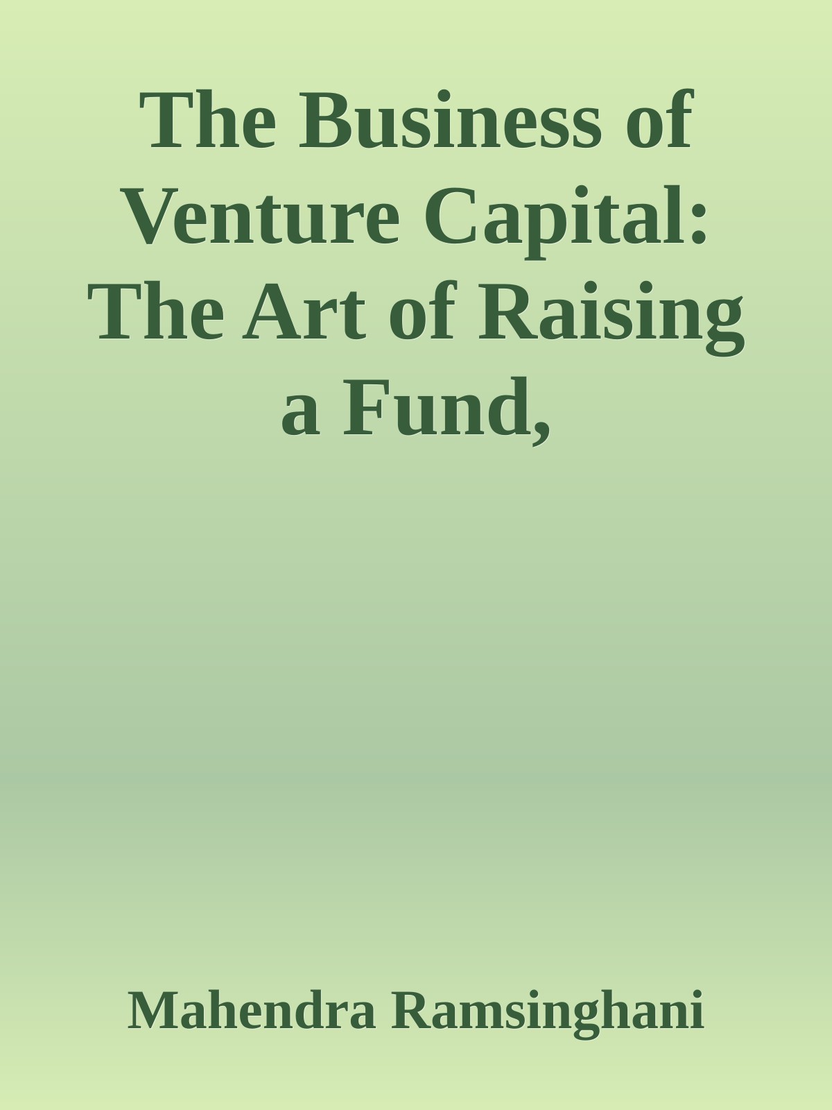 The Business Of Venture Capital The Art Of Raising A Fund Structuring Investments Portfolio Management And Exits Wiley Finance Mahendra Ramsinghani