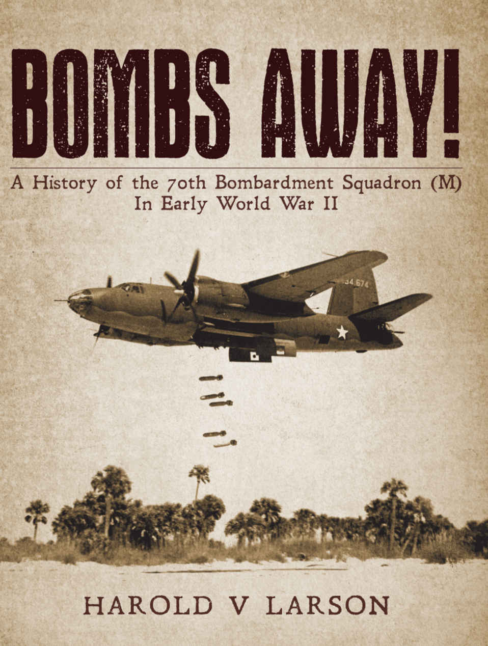 Bombs Away A History Of The 70th Bombardment Squadron M In Early World War Ii Harold V Larson