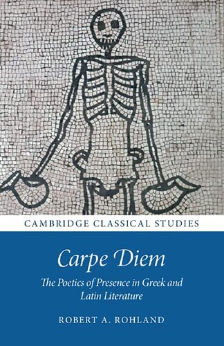 Carpe Diem The Poetics Of Presence In Greek And Latin Literature Robert A Rohland