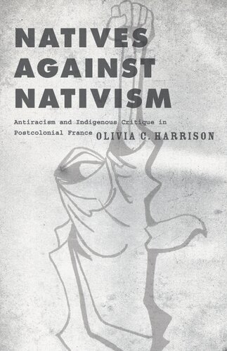 Natives Against Nativism Antiracism And Indigenous Critique In Postcolonial France Olivia C Harrison