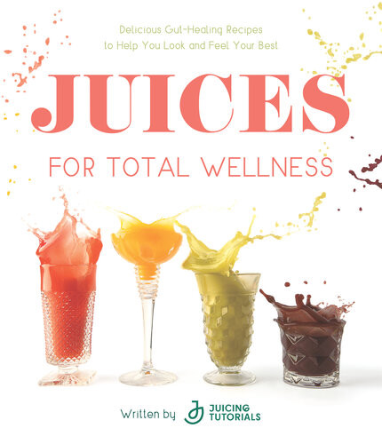 Juices For Total Wellness Delicious Guthealing Recipes To Help You Look And Feel Your Best Juicing Tutorials