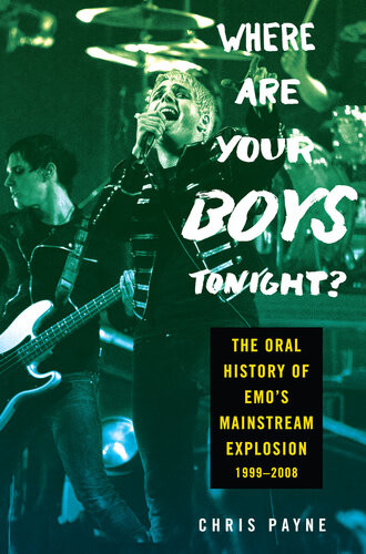 Where Are Your Boys Tonight The Oral History Of Emos Mainstream Explosion 19992008 1st Edition Chris Payne