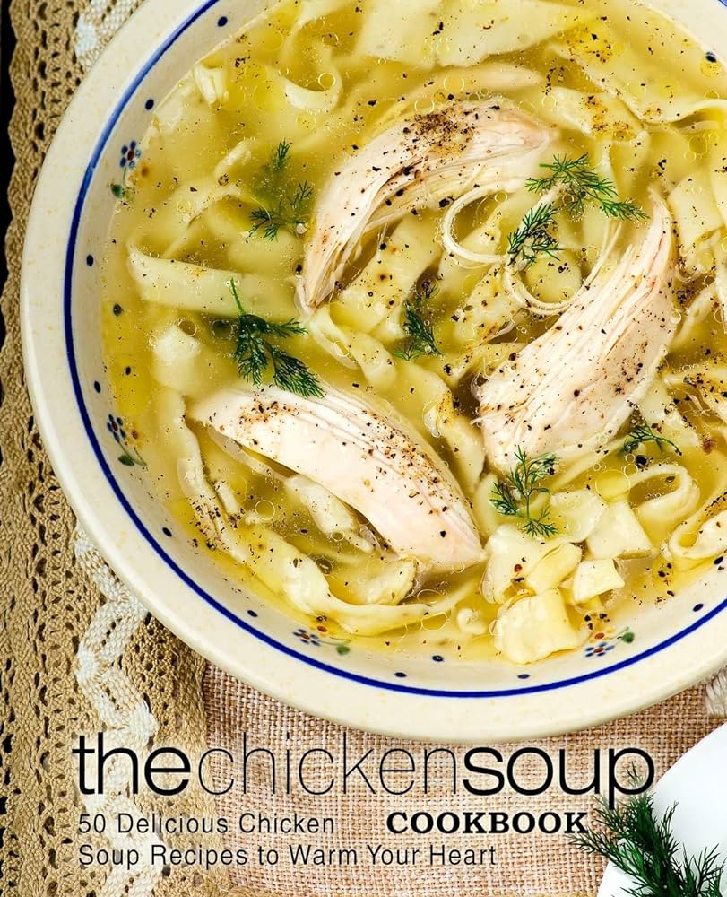 The Chicken Soup Cookbook 50 Delicious Chicken Soup Recipes To Warm Your Heart 2nd Edition 2nd Booksumo Press