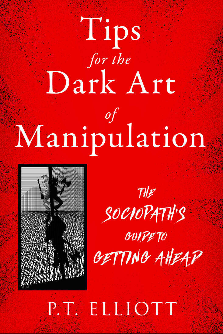 Tips For The Dark Art Of Manipulation The Sociopaths Guide To Getting Ahead 1st P T Elliott