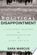 Political Disappointment A Cultural History From Reconstruction To The Aids Crisis Sara Marcus