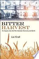 Bitter Harvest An Inquiry Into The War Between Economy And Earth Lisi Krall